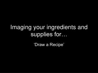Imaging your ingredients and supplies for…