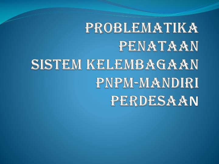 problematika penataan sistem kelembagaan pnpm mandiri perdesaa n