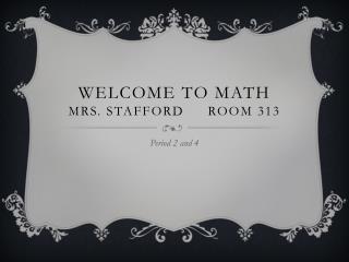 Welcome to Math Mrs. Stafford	Room 313