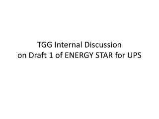 TGG Internal Discussion on Draft 1 of ENERGY STAR for UPS