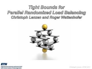 Tight Bounds for Parallel Randomized Load Balancing Christoph Lenzen and Roger Wattenhofer