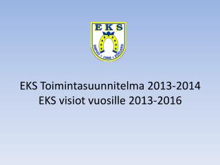 EKS Toimintasuunnitelma 2013-2014 EKS visiot vuosille 2013-2016