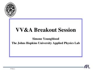 VV&amp;A Breakout Session Simone Youngblood The Johns Hopkins University Applied Physics Lab