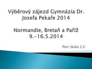 Výběrový zájezd Gymnázia Dr. Josefa Pekaře 2014 Normandie, Bretaň a Paříž 9.-16.5.2014