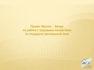 Проект «Восток – Запад» по работе с трудовыми мигрантами из государств Центральной Азии