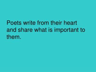 Poets write from their heart and share what is important to them.