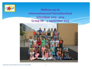 Welkom op de Informatieavond Paschalisschool Schooljaar 2013 - 2014 Groep 8B – 3 september 2013
