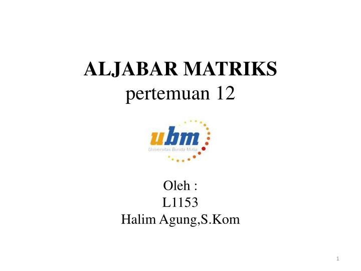 aljabar matriks pertemuan 12 oleh l1153 halim agung s kom