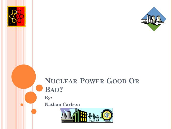 nuclear power good or bad