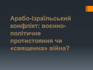 Арабо-ізраїльський конфлікт: воєнно-політичне протистояння чи «священна» війна?