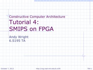Constructive Computer Architecture Tutorial 4: SMIPS on FPGA Andy Wright 6.S195 TA