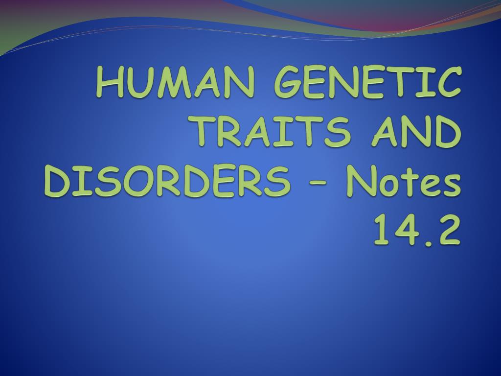 PPT - HUMAN GENETIC TRAITS AND DISORDERS – Notes 14.2 PowerPoint ...