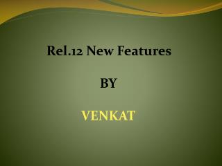 Rel.12 New Features BY VENKAT