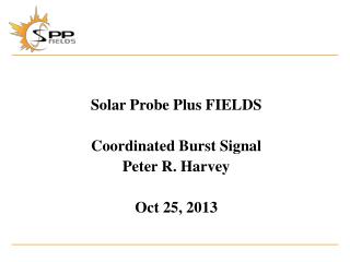 Solar Probe Plus FIELDS Coordinated Burst Signal Peter R. Harvey Oct 25, 2013