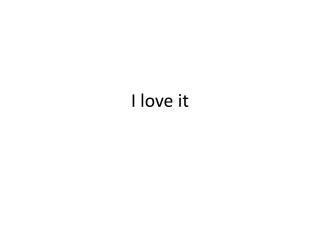 i love it