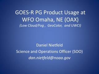 GOES-R PG Product Usage at WFO Omaha, NE (OAX) (Low Cloud/Fog , GeoColor , and UWCI)
