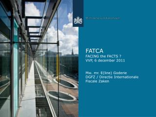 FATCA FACING the FACTS ? VVP, 6 december 2011 Mw. mr. E(line) Goderie