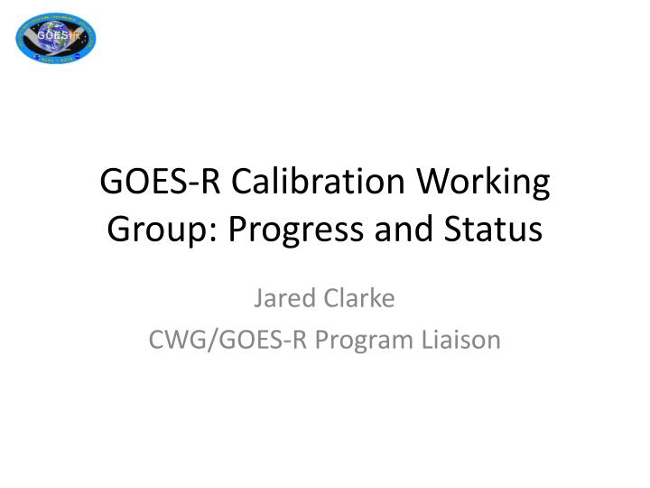 goes r calibration working group progress and status