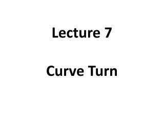 Lecture 7 Curve Turn
