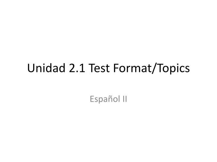 unidad 2 1 test format topics