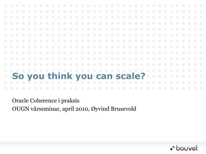 so you think you can scale