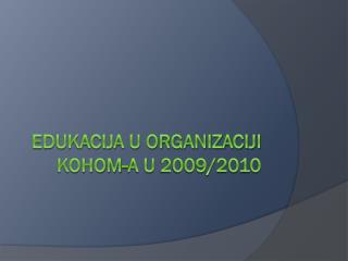 edukacija u organizaciji kohom a u 2009 2010