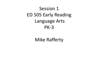 Session 1 ED 505 Early Reading Language Arts PK-3 Mike Rafferty
