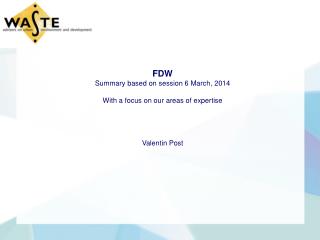 FDW Summary based on session 6 March, 2014 With a focus on our areas of expertise Valentin Post