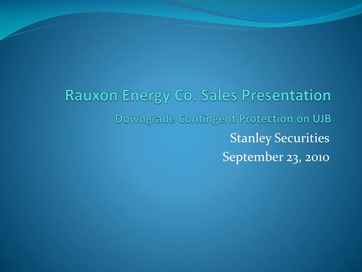 rauxon energy co sales presentation downgrade contingent protection on ujb