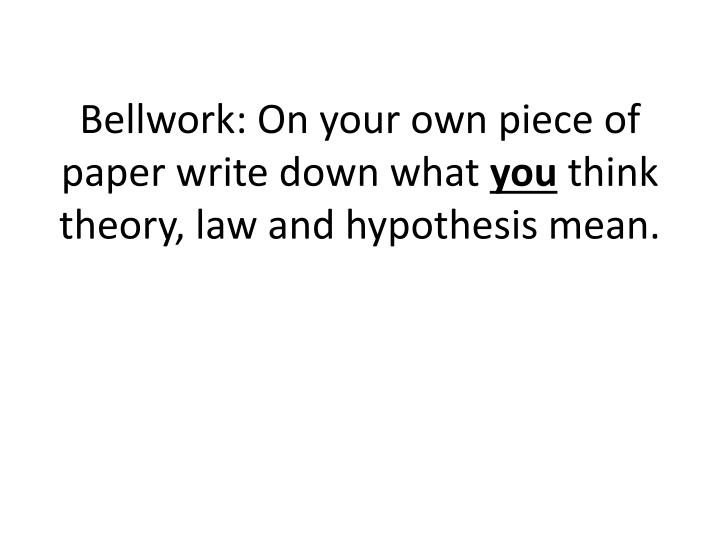 bellwork on your own piece of paper write down what you think theory law and hypothesis mean