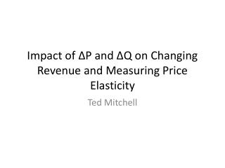 Impact of ?P and ?Q on Changing Revenue and Measuring Price Elasticity