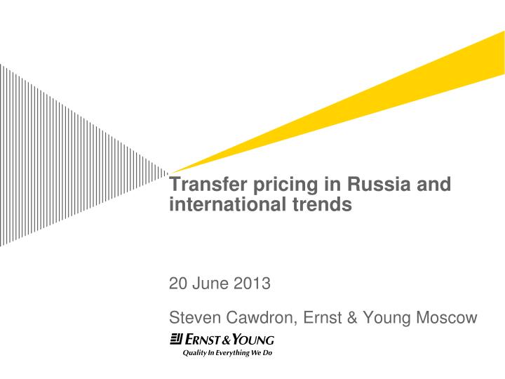 transfer pricing in russia and international trends 20 june 2013 steven cawdron ernst young moscow