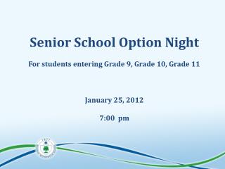 Senior School Option Night For students entering Grade 9, Grade 10, Grade 11 January 25, 2012