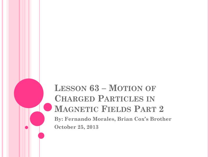 lesson 63 motion of charged particles in magnetic fields part 2