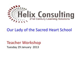 Our Lady of the S acred Heart School Teacher Workshop Tuesday 29 January 2013