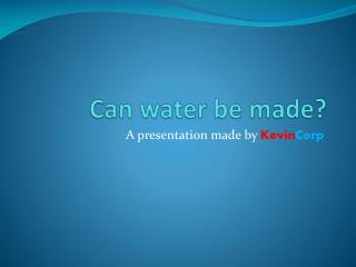 Can water be made?