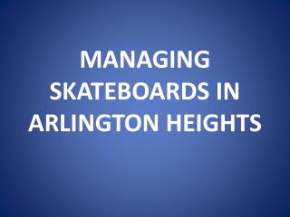 MANAGING SKATEBOARDS IN ARLINGTON HEIGHTS