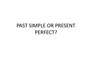 PAST SIMPLE OR PRESENT PERFECT?
