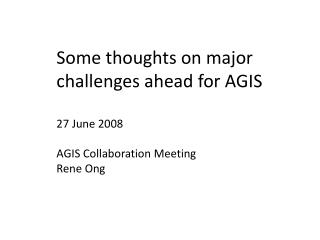Some thoughts on major challenges ahead for AGIS 27 June 2008 AGIS Collaboration Meeting Rene Ong