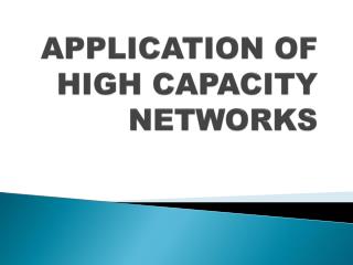 APPLICATION OF HIGH CAPACITY NETWORKS