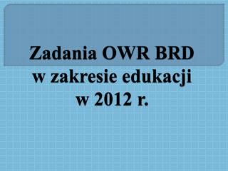 zadania owr brd w zakresie edukacji w 2012 r