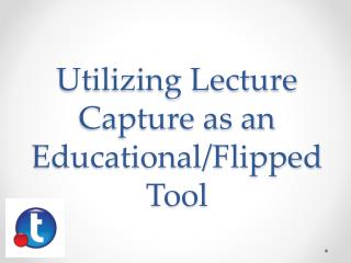 Utilizing Lecture Capture as an Educational/Flipped Tool
