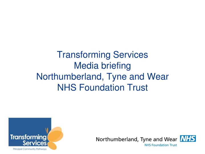 transforming services media briefing northumberland tyne and wear nhs foundation trust
