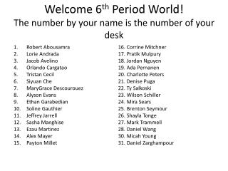 Welcome 6 th Period World! The number by your name is the number of your desk