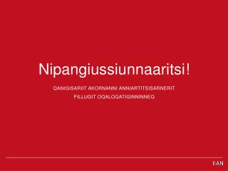 Nipangiussiunnaaritsi ! QANIGISARIIT AKORNANNI ANNIARTITSISARNERIT PILLUGIT OQALOQATIGINNINNEQ