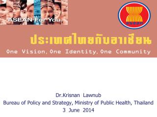 Dr.Krisnan Lawnub Bureau of Policy and Strategy, Ministry of Public Health, Thailand 3 June 2014