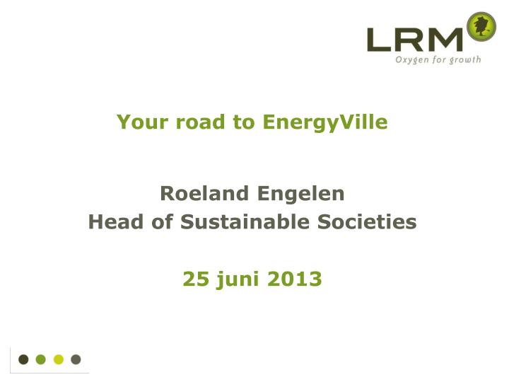 your road to energyville roeland engelen head of sustainable societies 25 juni 2013