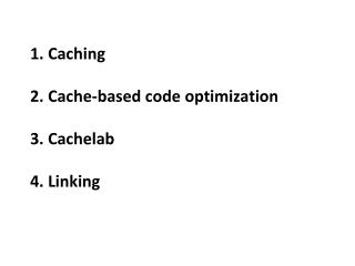 1 . Caching 2. Cache -based code optimization 3. Cachelab 4. Linking