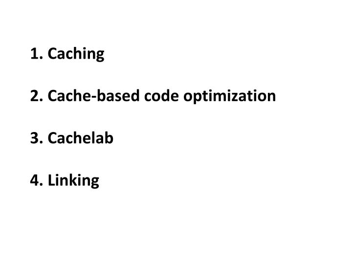 1 caching 2 cache based code optimization 3 cachelab 4 linking
