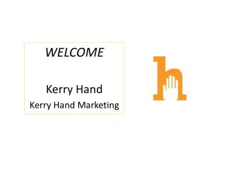WELCOME Kerry Hand Kerry Hand Marketing